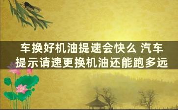 车换好机油提速会快么 汽车提示请速更换机油还能跑多远